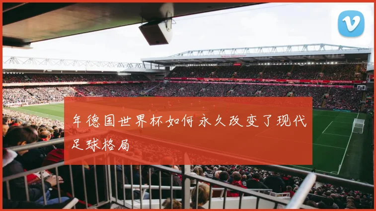 年德国世界杯如何永久改变了现代足球格局