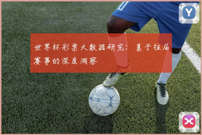 世界杯彩票大数据研究：基于往届赛事的深度洞察