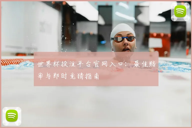 世界杯投注平台官网入口:最佳赔率与即时竞猜指南