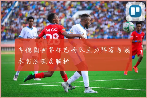 年德国世界杯巴西队主力阵容与战术打法深度解析