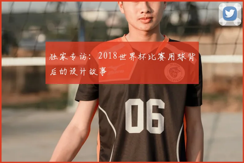 独家专访:2018世界杯比赛用球背后的设计故事