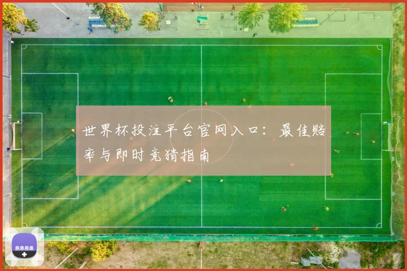 世界杯投注平台官网入口:最佳赔率与即时竞猜指南