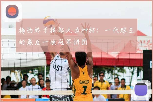 梅西终于捧起大力神杯:一代球王的最后一块冠军拼图
