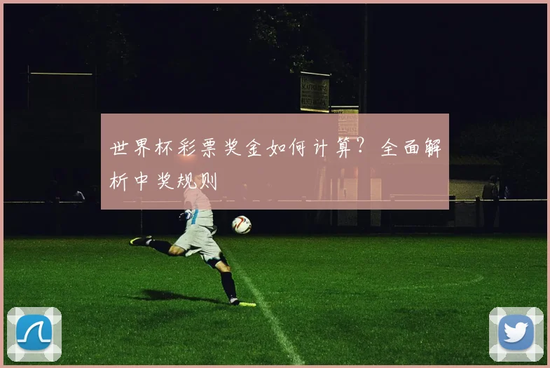 世界杯彩票奖金如何计算？全面解析中奖规则