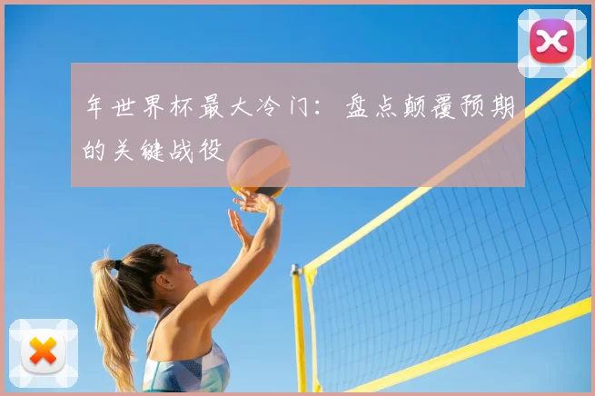 年世界杯最大冷门:盘点颠覆预期的关键战役